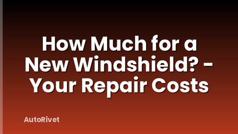 How Much for a New Windshield? - Your Repair Costs