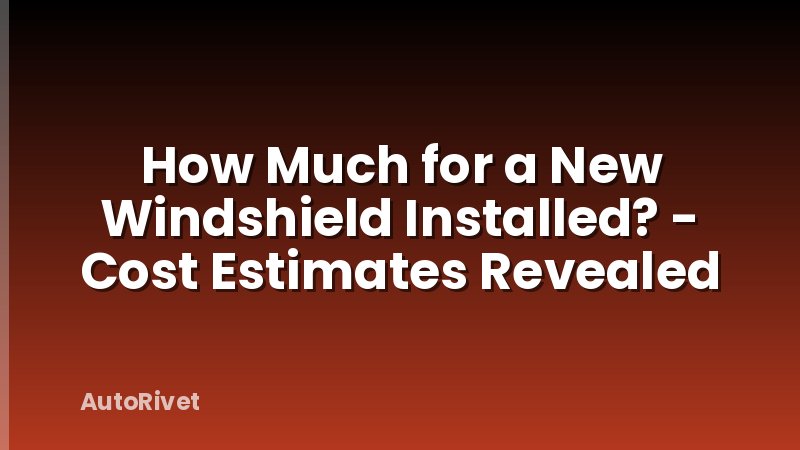 How Much for a New Windshield Installed? - Cost Estimates Revealed