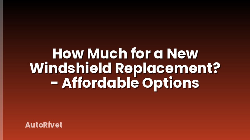 How Much for a New Windshield Replacement? - Affordable Options