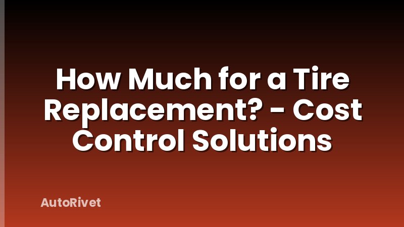 How Much for a Tire Replacement? - Cost Control Solutions
