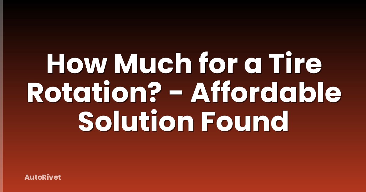 How Much for a Tire Rotation? - Affordable Solution Found