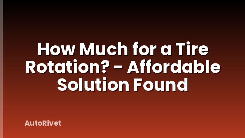 How Much for a Tire Rotation? - Affordable Solution Found