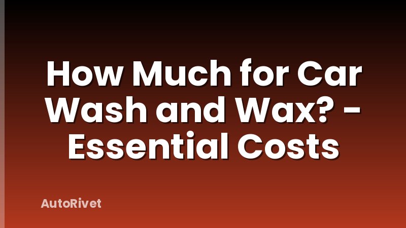 How Much for Car Wash and Wax? - Essential Costs