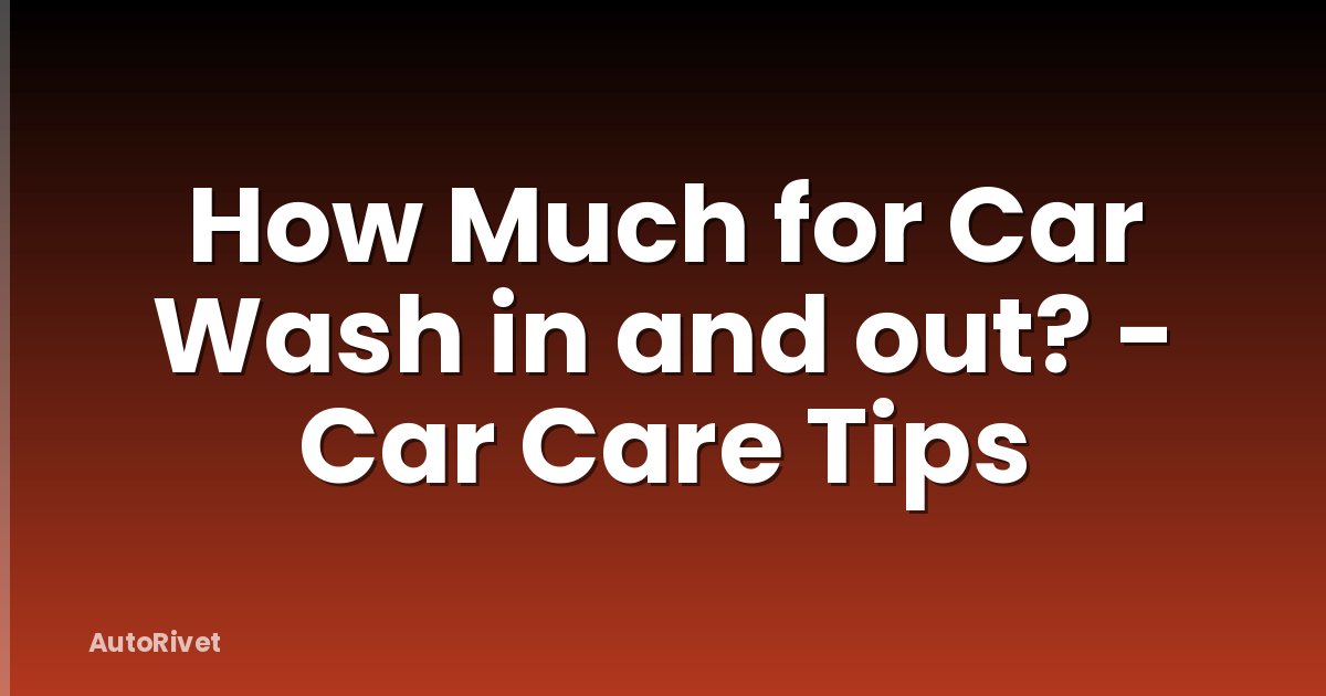 How Much for Car Wash in and out? - Car Care Tips