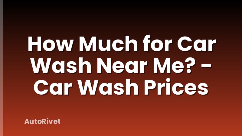 How Much for Car Wash Near Me? - Car Wash Prices