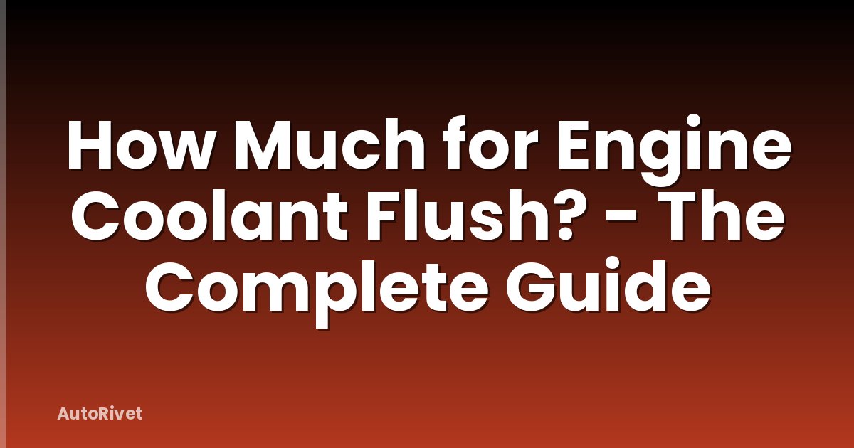 How Much for Engine Coolant Flush? - The Complete Guide