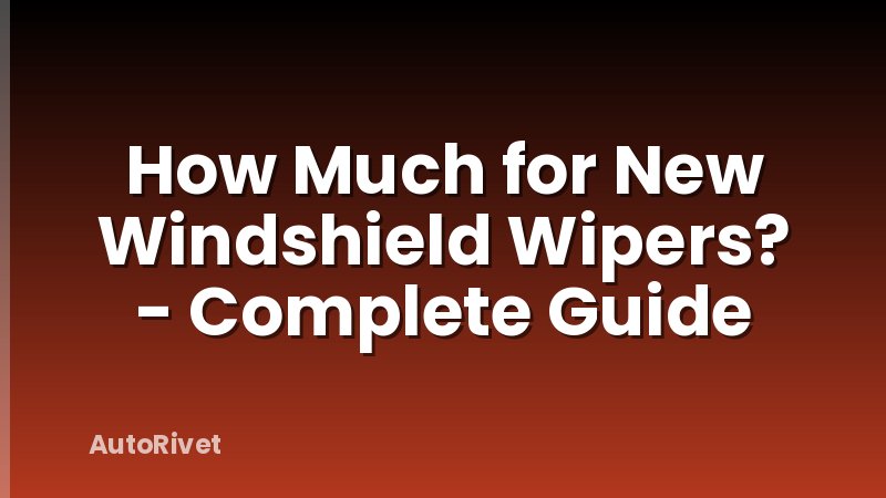 How Much for New Windshield Wipers? - Complete Guide