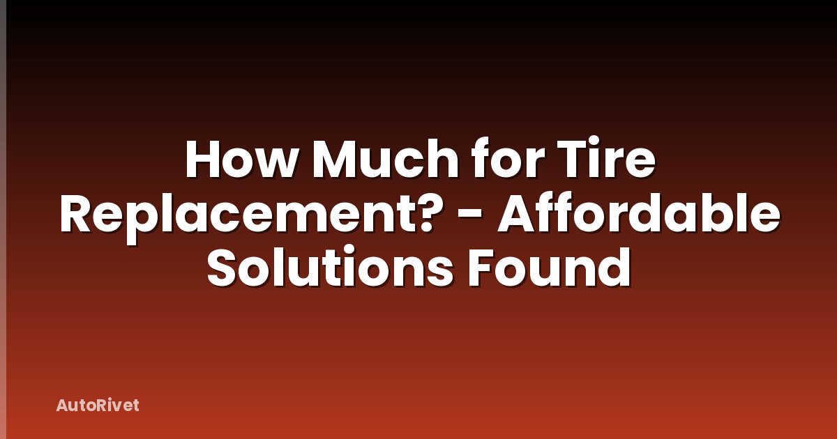 How Much for Tire Replacement? - Affordable Solutions Found