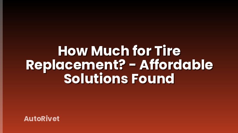 How Much for Tire Replacement? - Affordable Solutions Found