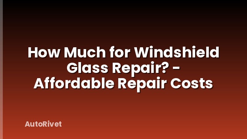 How Much for Windshield Glass Repair? - Affordable Repair Costs