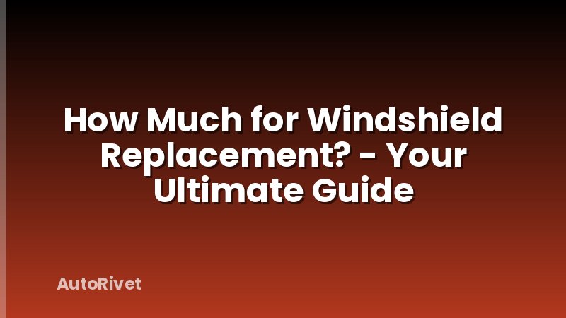How Much for Windshield Replacement? - Your Ultimate Guide