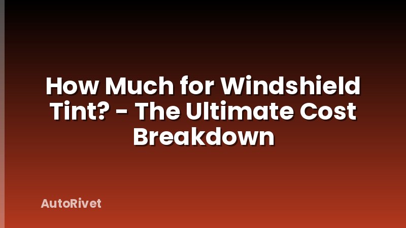 How Much for Windshield Tint? - The Ultimate Cost Breakdown