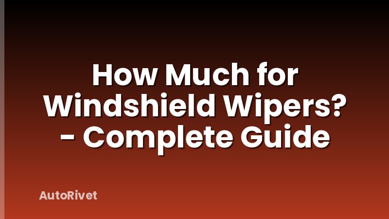 How Much for Windshield Wipers? - Complete Guide