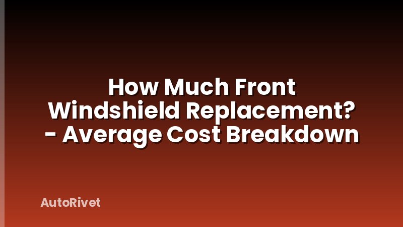 How Much Front Windshield Replacement? - Average Cost Breakdown