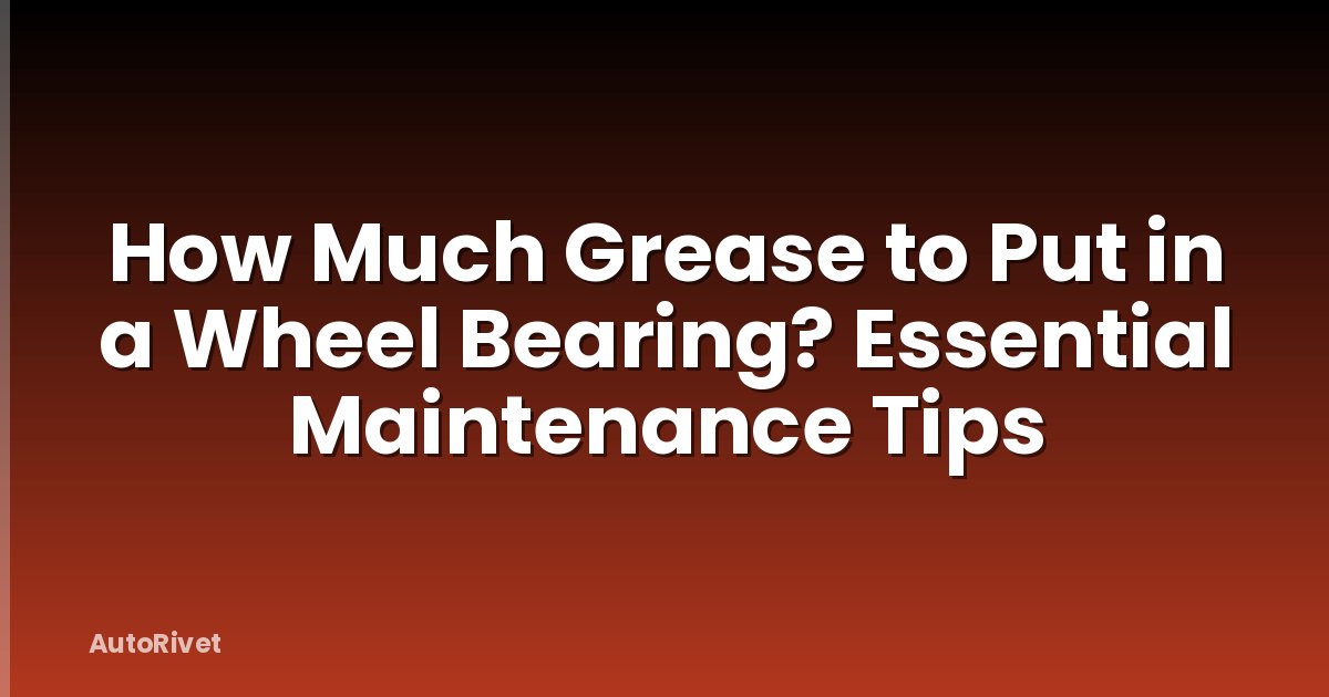 How Much Grease to Put in a Wheel Bearing? Essential Maintenance Tips