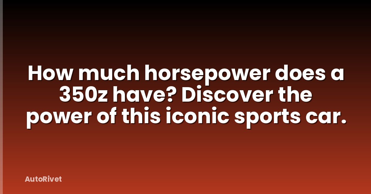 How much horsepower does a 350z have? Discover the power of this iconic sports car.