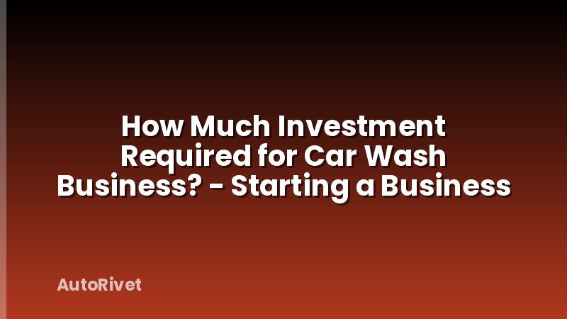 How Much Investment Required for Car Wash Business? - Starting a Business