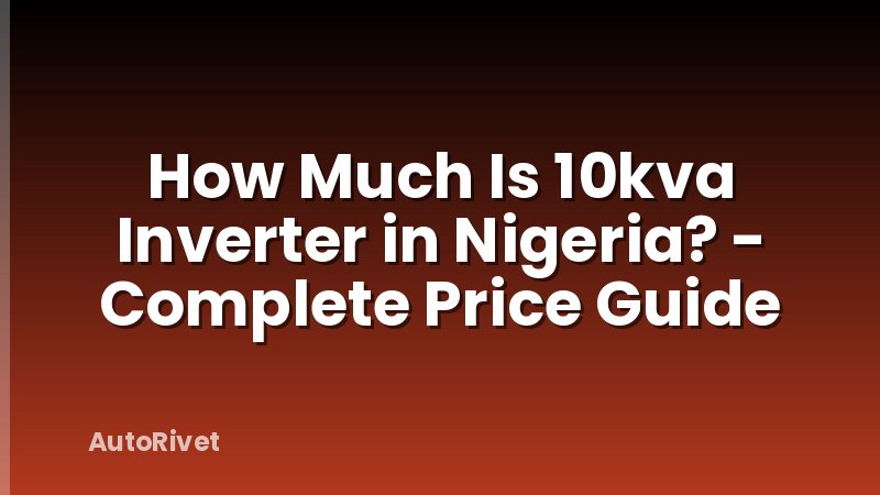 How Much Is 10kva Inverter in Nigeria? - Complete Price Guide