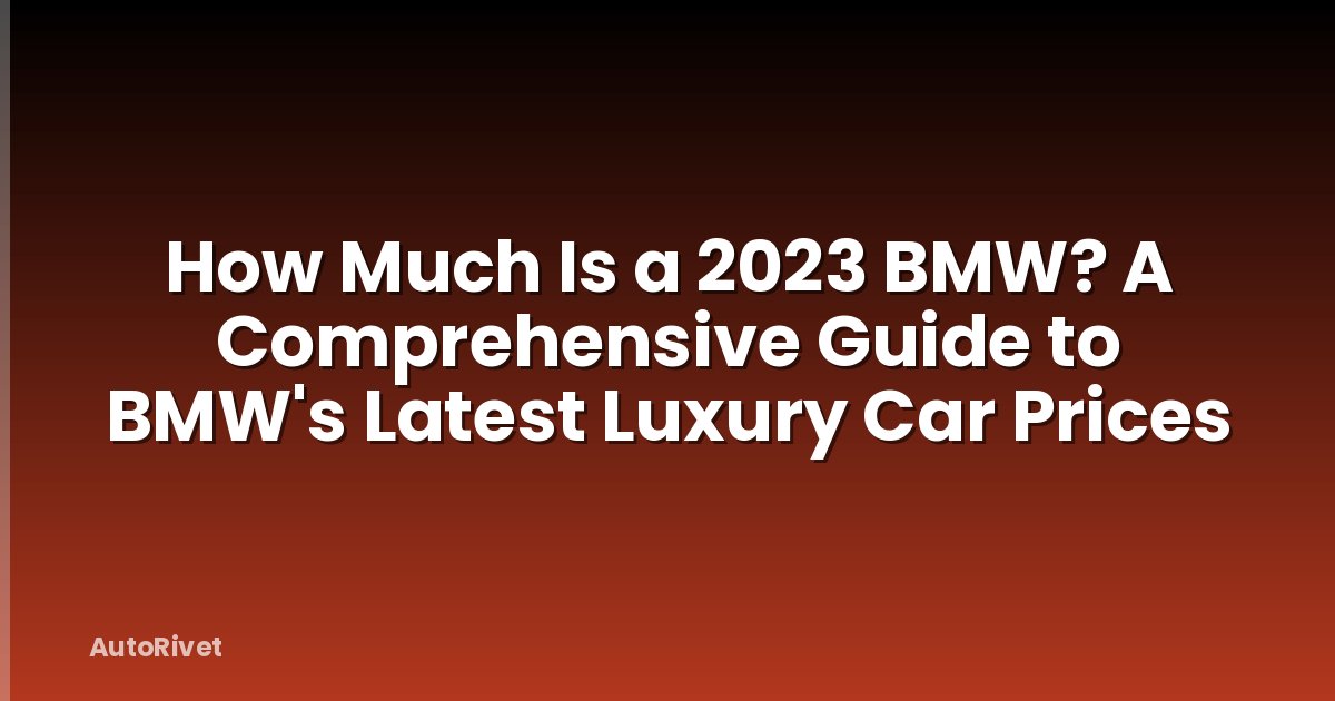 How Much Is a 2023 BMW? A Comprehensive Guide to BMW's Latest Luxury Car Prices