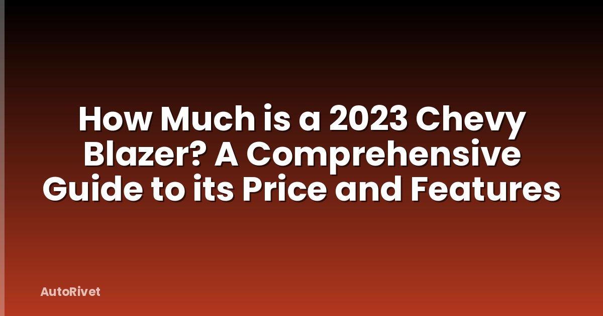 How Much is a 2023 Chevy Blazer? A Comprehensive Guide to its Price and Features