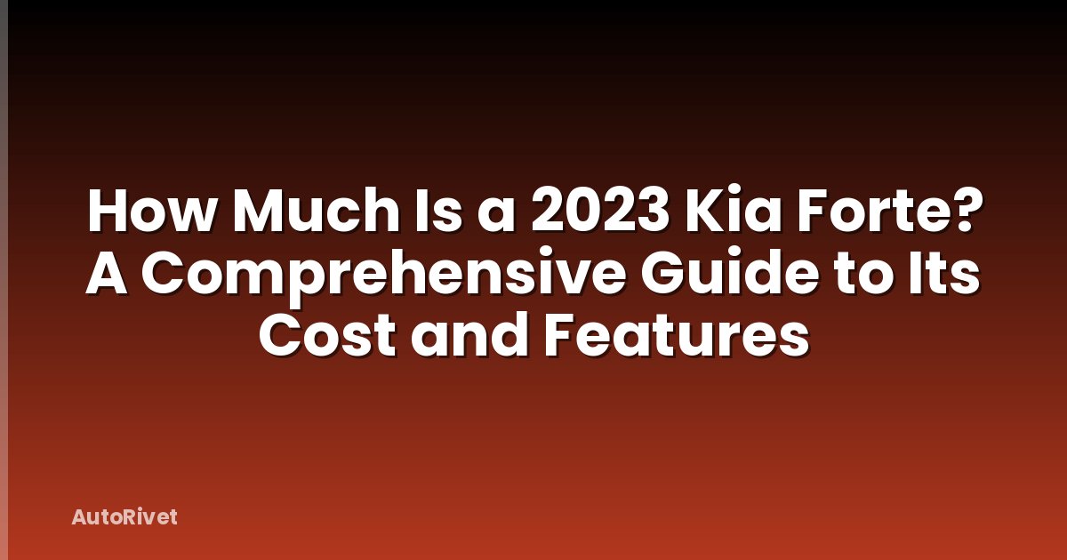 How Much Is a 2023 Kia Forte? A Comprehensive Guide to Its Cost and Features