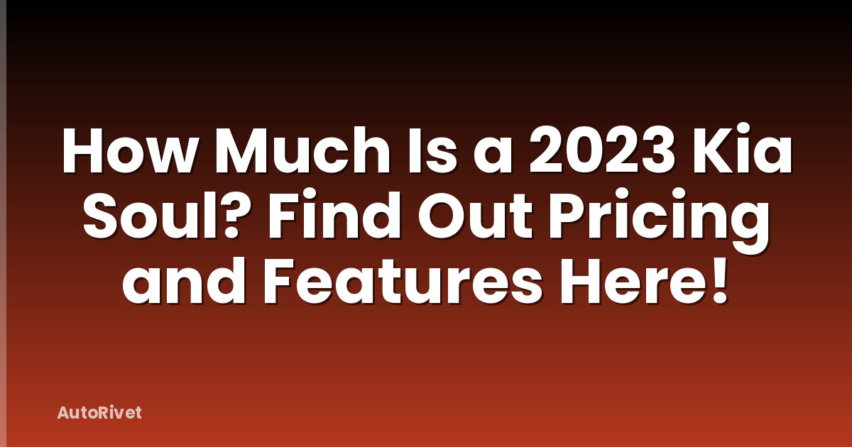 How Much Is a 2023 Kia Soul? Find Out Pricing and Features Here!