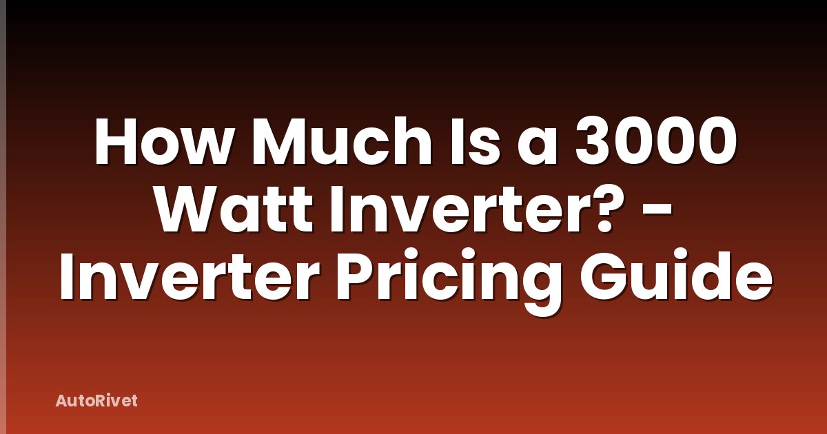 How Much Is a 3000 Watt Inverter? - Inverter Pricing Guide