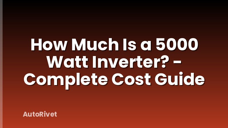 How Much Is a 5000 Watt Inverter? - Complete Cost Guide
