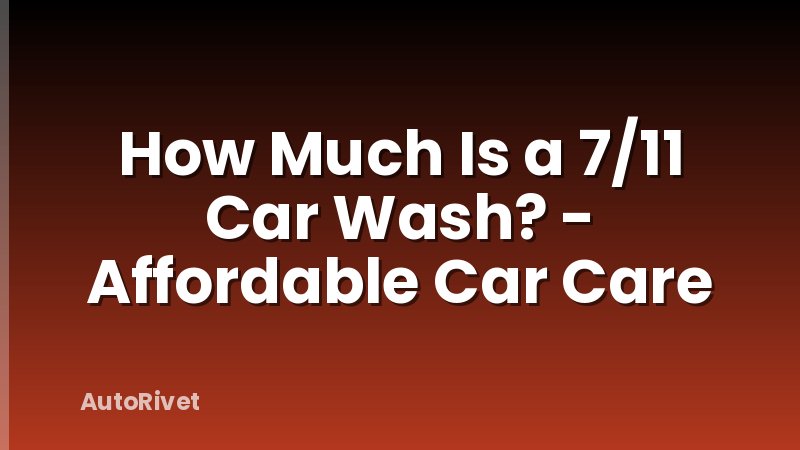 How Much Is a 7/11 Car Wash? - Affordable Car Care