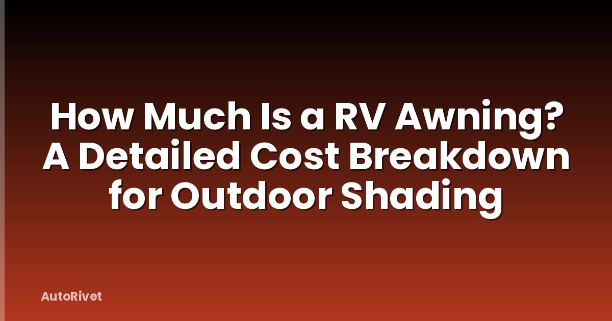 How Much Is a RV Awning? A Detailed Cost Breakdown for Outdoor Shading