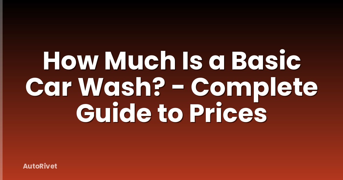 How Much Is a Basic Car Wash? - Complete Guide to Prices