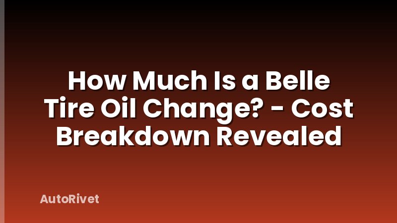How Much Is a Belle Tire Oil Change? - Cost Breakdown Revealed