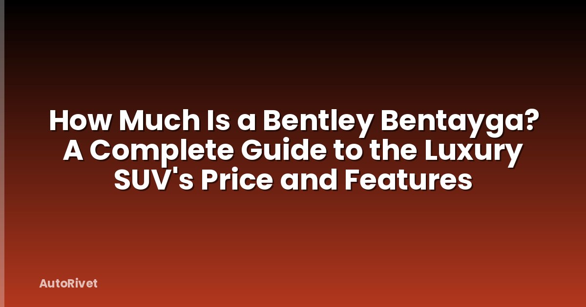 How Much Is a Bentley Bentayga? A Complete Guide to the Luxury SUV's Price and Features