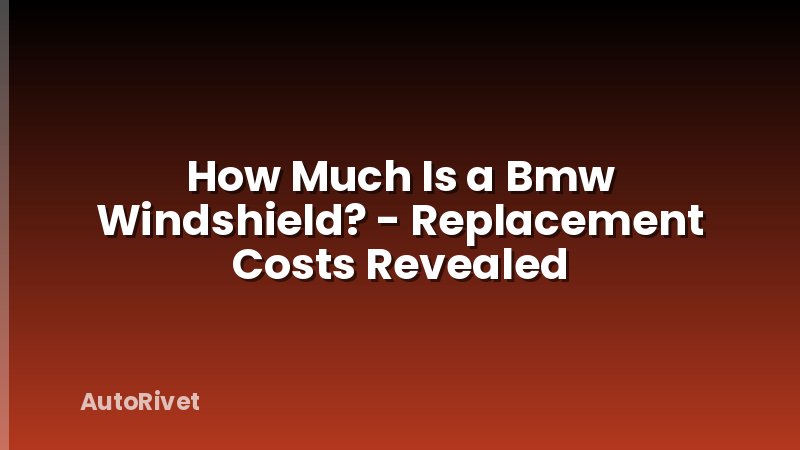 How Much Is a Bmw Windshield? - Replacement Costs Revealed