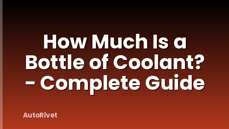 How Much Is a Bottle of Coolant? - Complete Guide