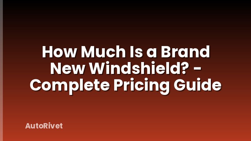 How Much Is a Brand New Windshield? - Complete Pricing Guide