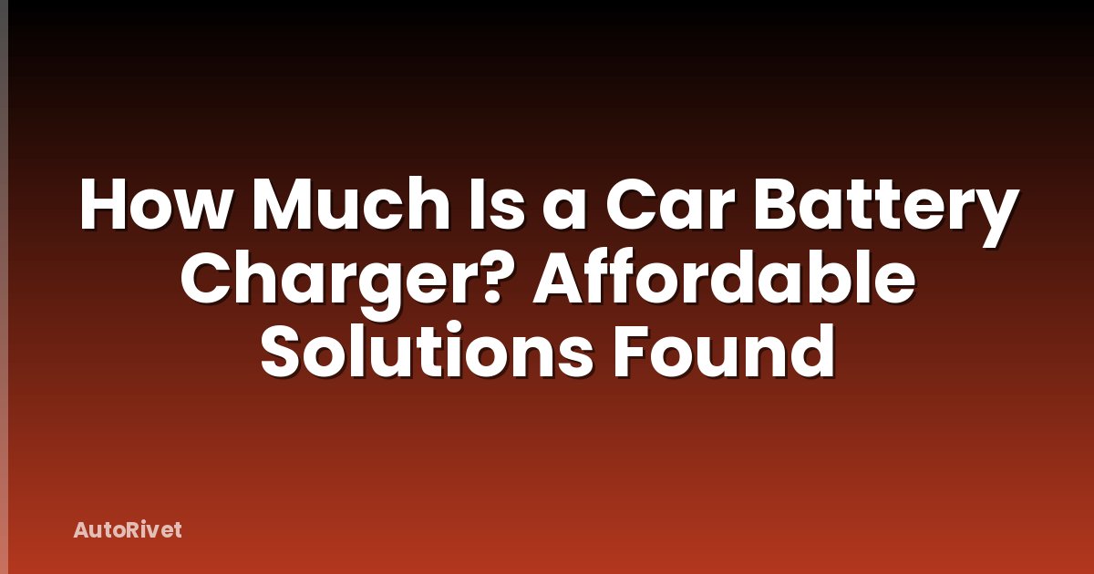How Much Is a Car Battery Charger? Affordable Solutions Found