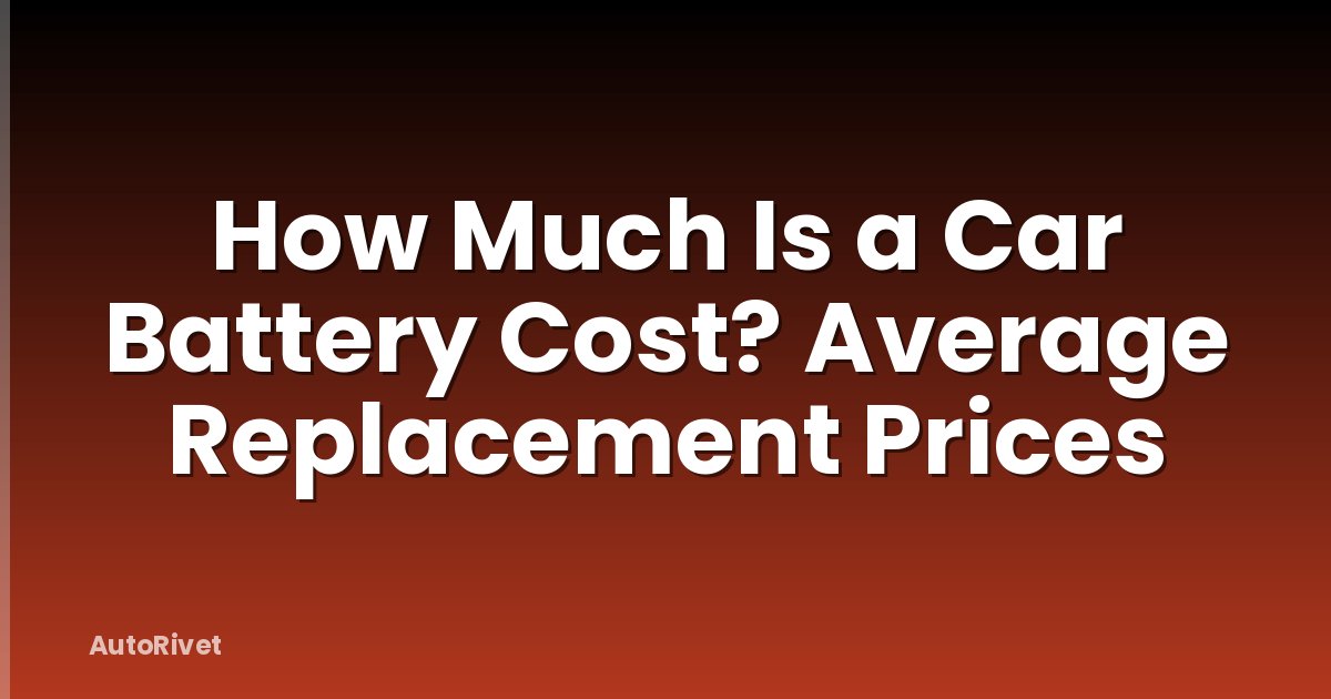 How Much Is a Car Battery Cost? Average Replacement Prices