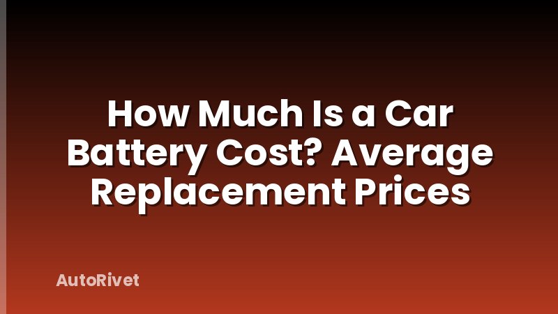 How Much Is a Car Battery Cost? Average Replacement Prices
