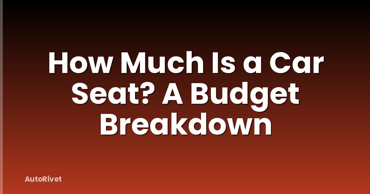 How Much Is a Car Seat? A Budget Breakdown