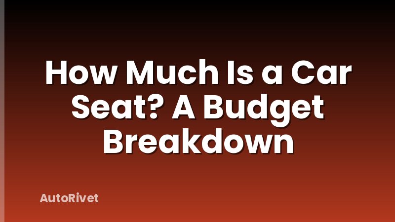 How Much Is a Car Seat? A Budget Breakdown