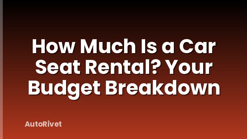 How Much Is a Car Seat Rental? Your Budget Breakdown