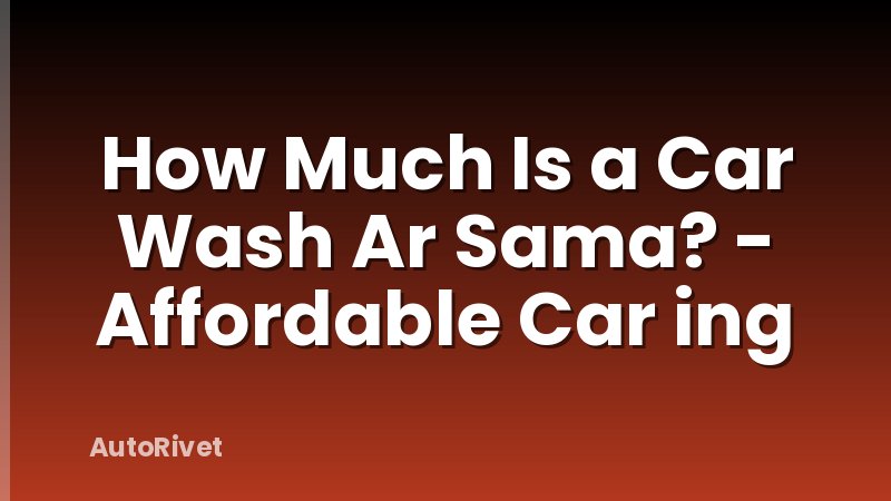How Much Is a Car Wash Ar Sama? - Affordable Car ing