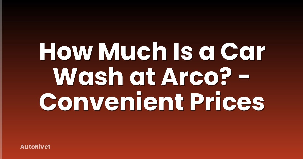 How Much Is a Car Wash at Arco? - Convenient Prices