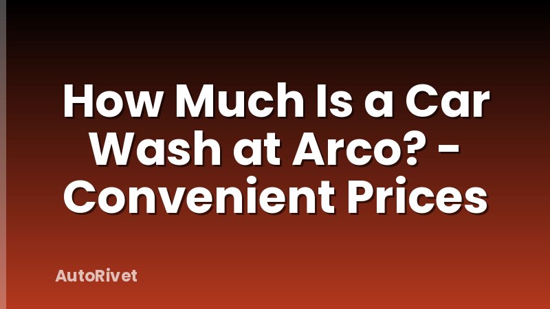 How Much Is a Car Wash at Arco? - Convenient Prices