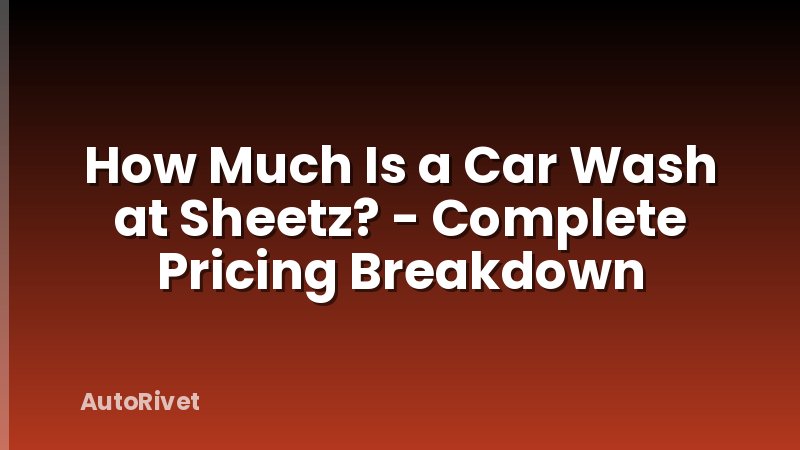 How Much Is a Car Wash at Sheetz? - Complete Pricing Breakdown