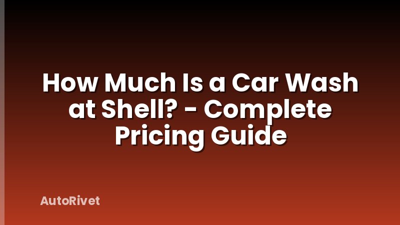 How Much Is a Car Wash at Shell? - Complete Pricing Guide