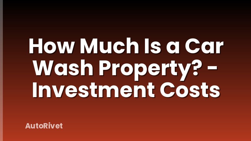 How Much Is a Car Wash Property? - Investment Costs