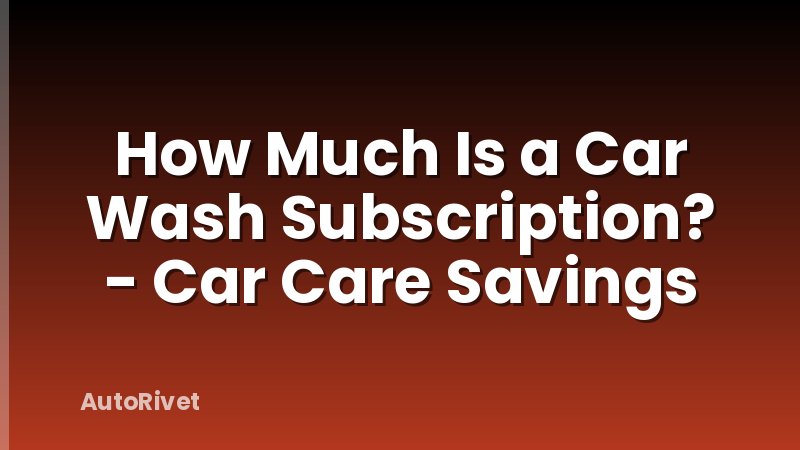 How Much Is a Car Wash Subscription? - Car Care Savings