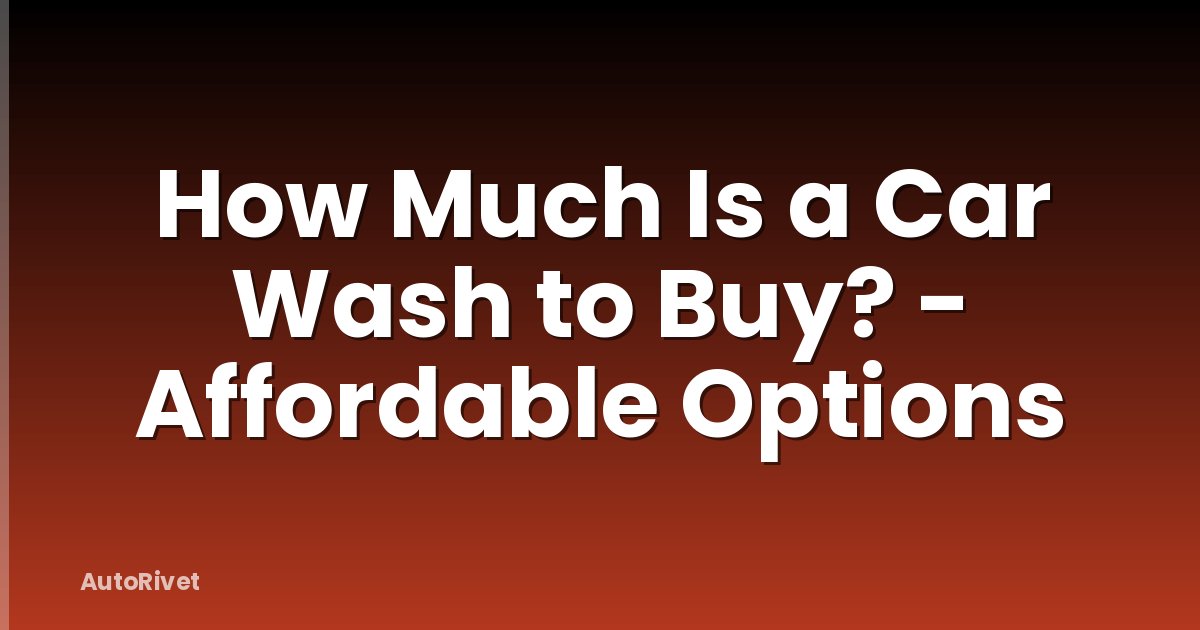 How Much Is a Car Wash to Buy? - Affordable Options